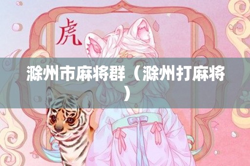 滁州市麻将群（滁州打麻将）