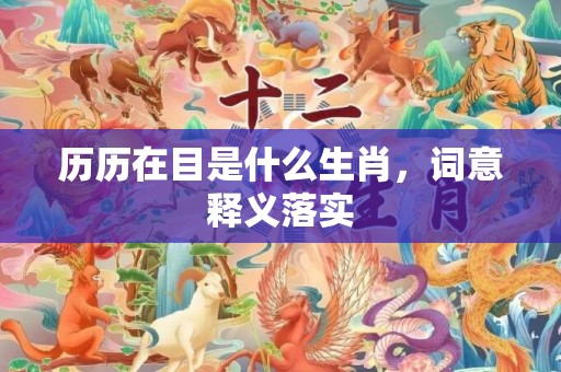 历历在目是什么生肖，词意释义落实