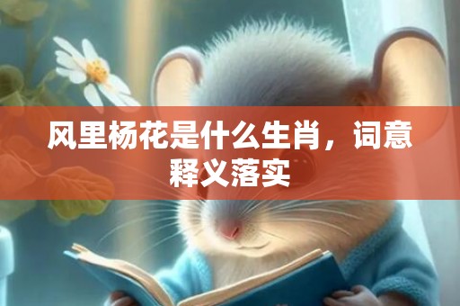 风里杨花是什么生肖，词意释义落实