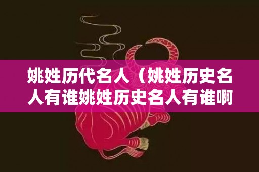 姚姓历代名人（姚姓历史名人有谁姚姓历史名人有谁啊）