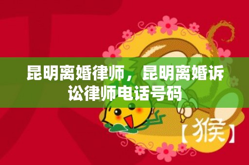 昆明离婚律师，昆明离婚诉讼律师电话号码