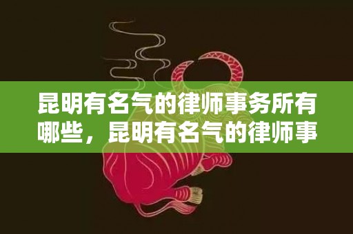 昆明有名气的律师事务所有哪些，昆明有名气的律师事务所