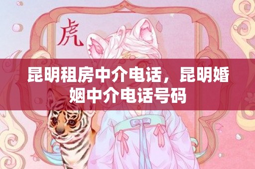 昆明租房中介电话，昆明婚姻中介电话号码