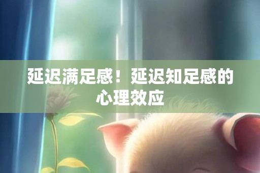 延迟满足感！延迟知足感的心理效应