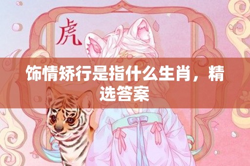 饰情矫行是指什么生肖，精选答案