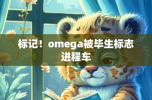 标记！omega被毕生标志进程车
