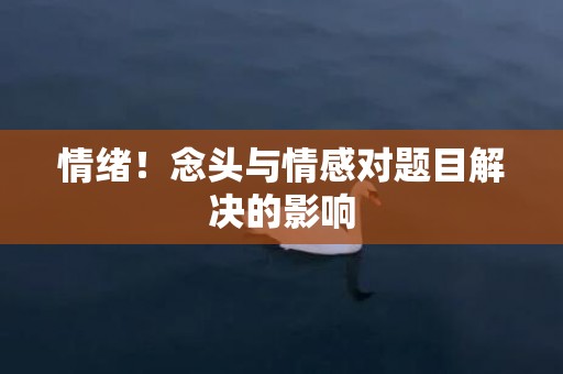 情绪！念头与情感对题目解决的影响
