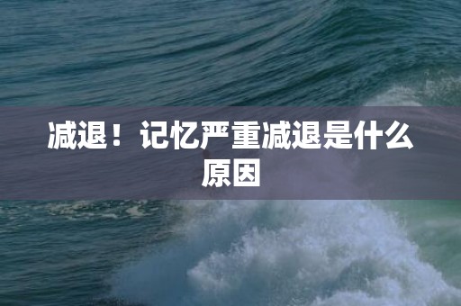 减退！记忆严重减退是什么原因