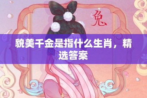 貌美千金是指什么生肖，精选答案