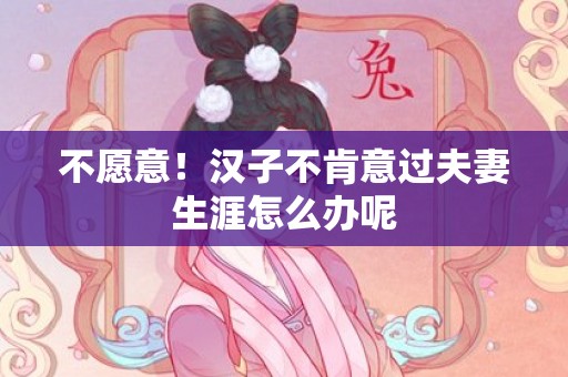 不愿意！汉子不肯意过夫妻生涯怎么办呢