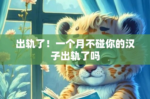 出轨了！一个月不碰你的汉子出轨了吗