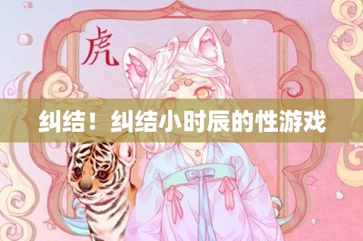 纠结！纠结小时辰的性游戏