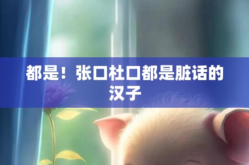 都是！张口杜口都是脏话的汉子