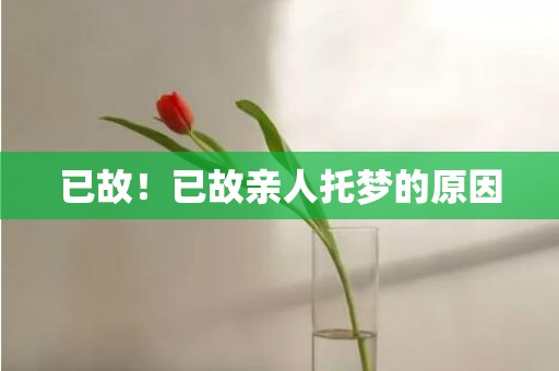 已故！已故亲人托梦的原因