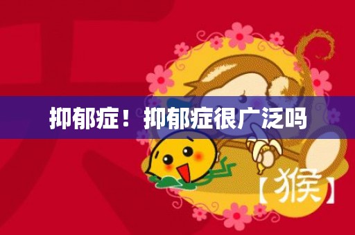 抑郁症！抑郁症很广泛吗