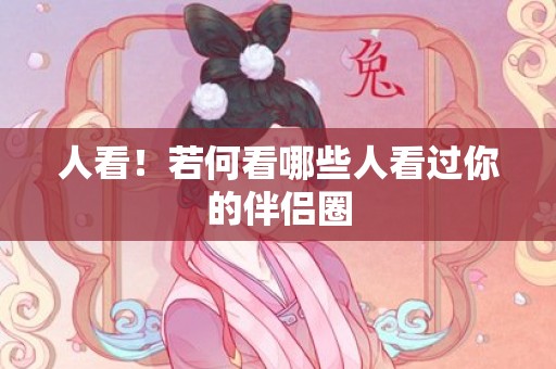 人看！若何看哪些人看过你的伴侣圈