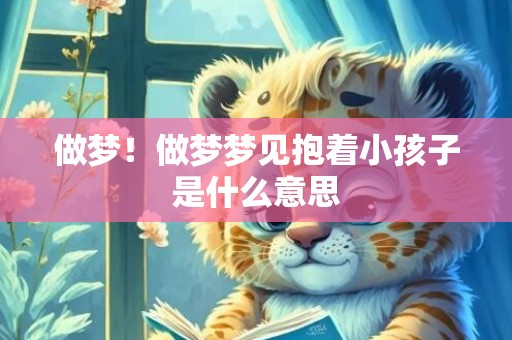 做梦！做梦梦见抱着小孩子是什么意思