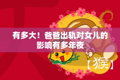 有多大！爸爸出轨对女儿的影响有多年夜