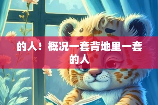 的人！概况一套背地里一套的人