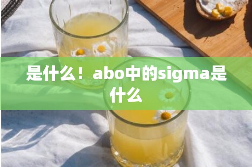 是什么！abo中的sigma是什么