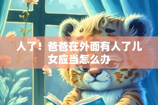 人了！爸爸在外面有人了儿女应当怎么办