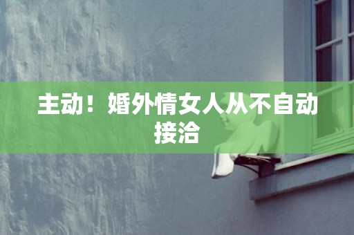 主动！婚外情女人从不自动接洽