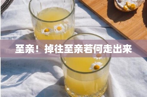 至亲！掉往至亲若何走出来