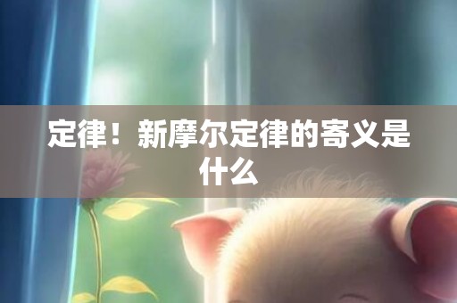 定律！新摩尔定律的寄义是什么