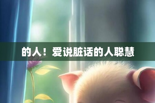 的人！爱说脏话的人聪慧