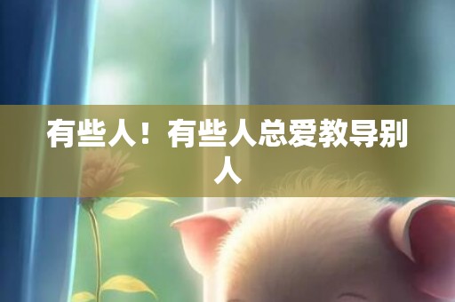 有些人！有些人总爱教导别人