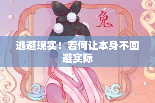 逃避现实！若何让本身不回避实际