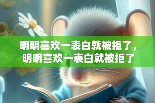 明明喜欢一表白就被拒了，明明喜欢一表白就被拒了