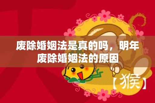 废除婚姻法是真的吗，明年废除婚姻法的原因