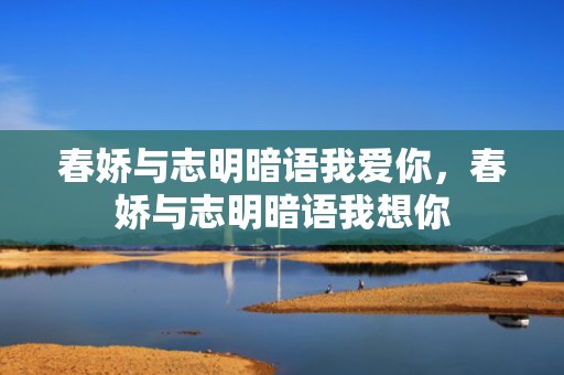 春娇与志明暗语我爱你，春娇与志明暗语我想你