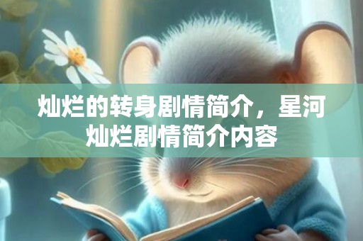 灿烂的转身剧情简介，星河灿烂剧情简介内容