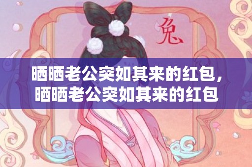 晒晒老公突如其来的红包，晒晒老公突如其来的红包