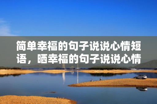 简单幸福的句子说说心情短语，晒幸福的句子说说心情