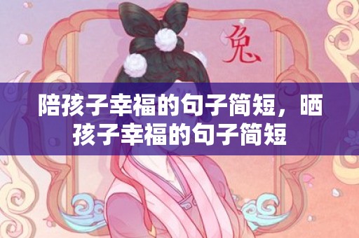 陪孩子幸福的句子简短，晒孩子幸福的句子简短