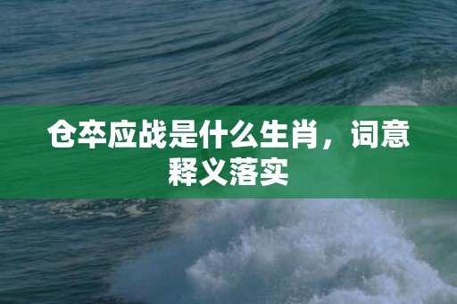 仓卒应战是什么生肖，词意释义落实