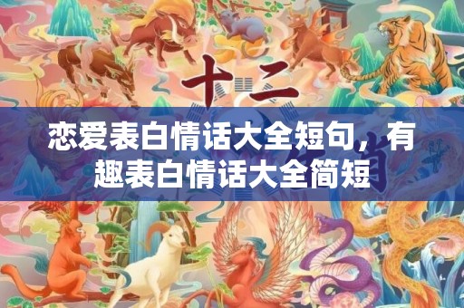 恋爱表白情话大全短句，有趣表白情话大全简短