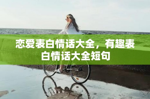 恋爱表白情话大全，有趣表白情话大全短句