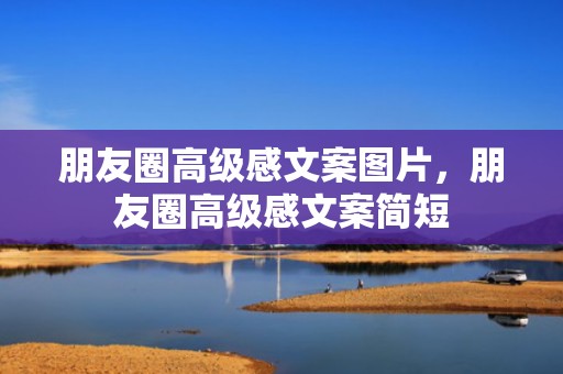 朋友圈高级感文案图片，朋友圈高级感文案简短