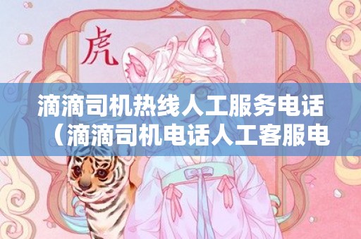 滴滴司机热线人工服务电话（滴滴司机电话人工客服电话是多少）