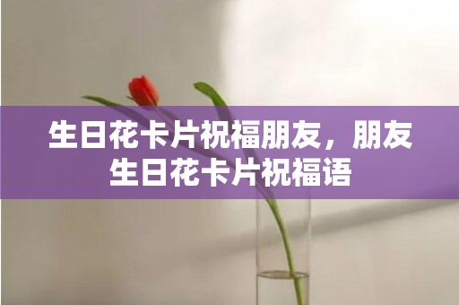 生日花卡片祝福朋友，朋友生日花卡片祝福语