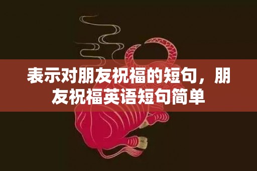 表示对朋友祝福的短句，朋友祝福英语短句简单