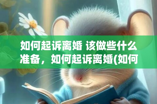 如何起诉离婚 该做些什么准备，如何起诉离婚(如何起诉离婚最快成功)
