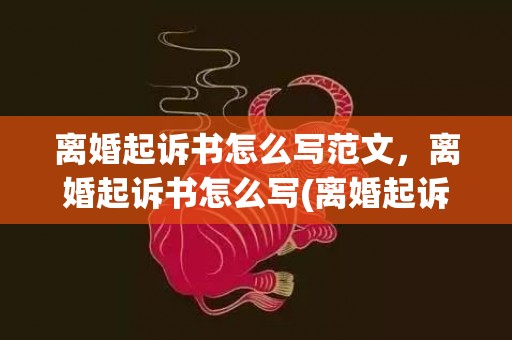 离婚起诉书怎么写范文，离婚起诉书怎么写(离婚起诉书怎么写模板)