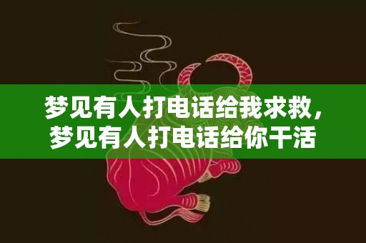 梦见有人打电话给我求救，梦见有人打电话给你干活