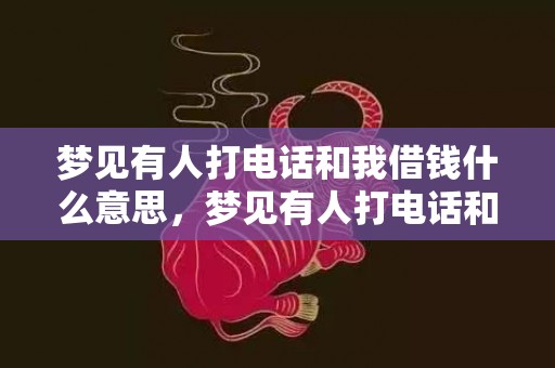 梦见有人打电话和我借钱什么意思，梦见有人打电话和我借钱