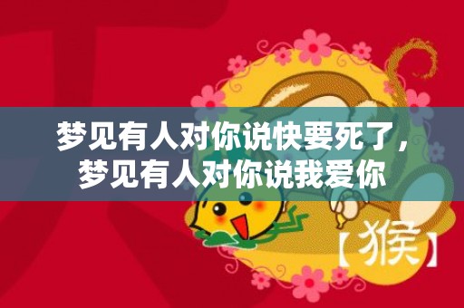 梦见有人对你说快要死了，梦见有人对你说我爱你